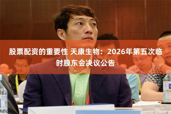 股票配资的重要性 天康生物：2026年第五次临时股东会决议公告