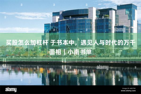 买股怎么加杠杆 于书本中，遇见人与时代的万千面相｜小南书单