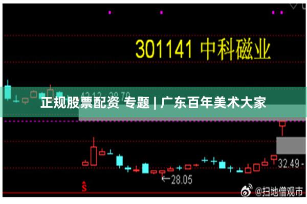 正规股票配资 专题 | 广东百年美术大家