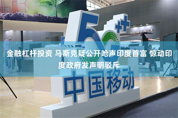 金融杠杆投资 马斯克疑公开呛声印度首富 惊动印度政府发声明驳斥