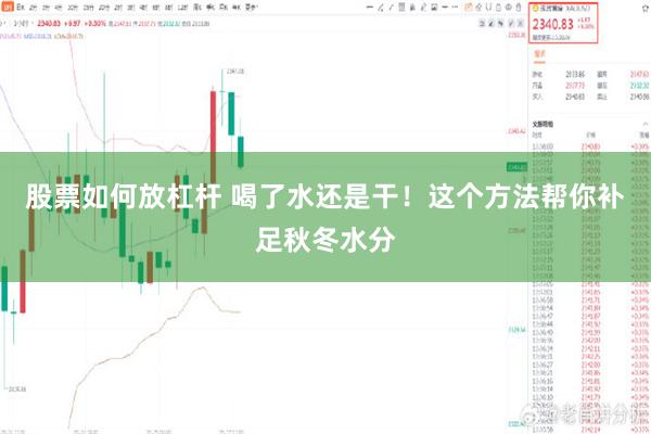 股票如何放杠杆 喝了水还是干！这个方法帮你补足秋冬水分