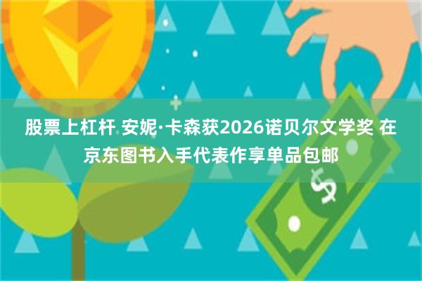 股票上杠杆 安妮·卡森获2026诺贝尔文学奖 在京东图书入手代表作享单品包邮