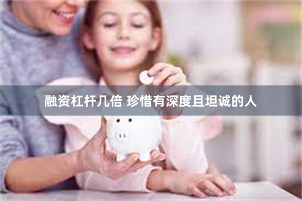 融资杠杆几倍 珍惜有深度且坦诚的人