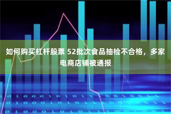 如何购买杠杆股票 52批次食品抽检不合格，多家电商店铺被通报