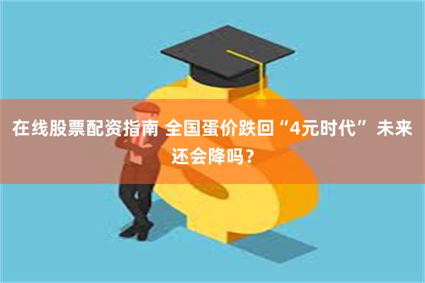 在线股票配资指南 全国蛋价跌回“4元时代” 未来还会降吗？